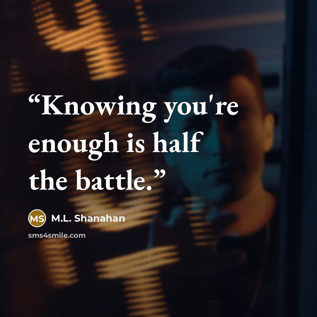 “Knowing you're enough is half the battle.” quote by M.L. Shanahan