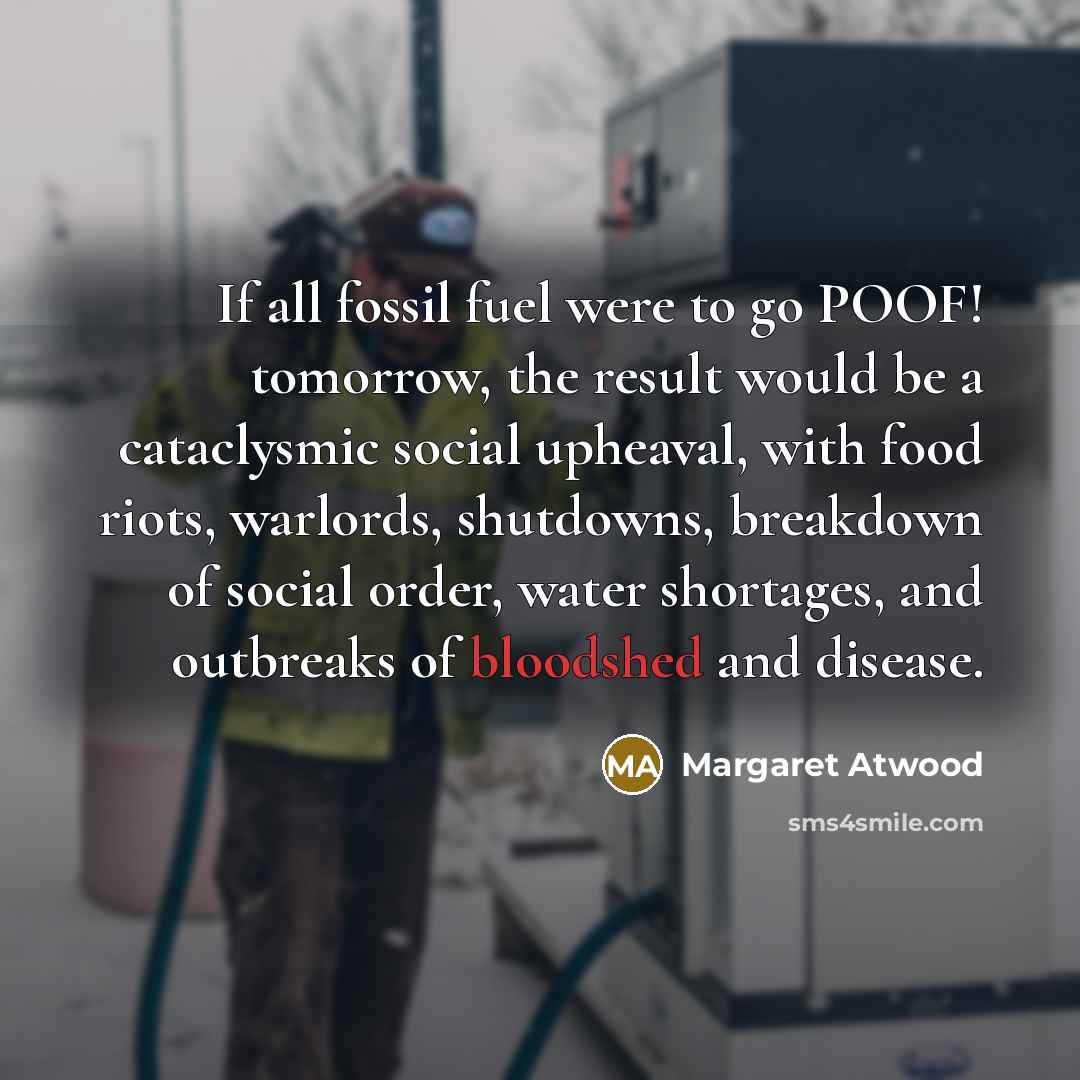 “If all fossil fuel were to go POOF! tomorrow, the…” quote by Margaret Atwood