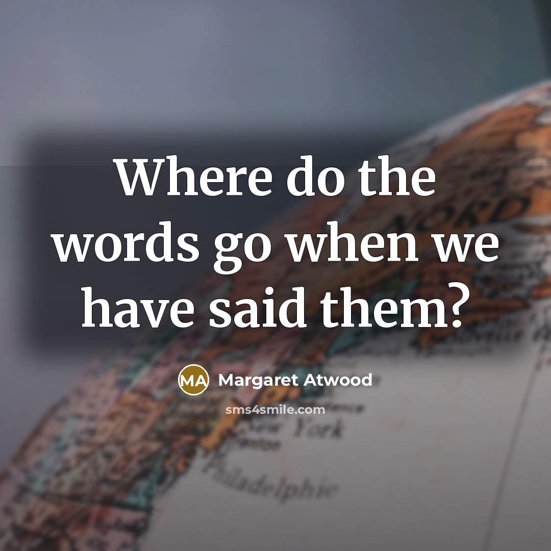 “Where do the words go when we have said them?…” quote by Margaret Atwood