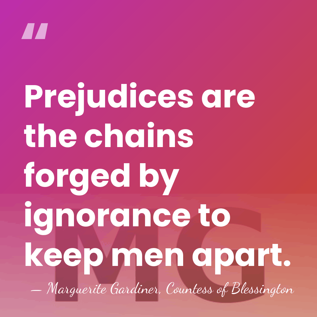 Prejudices are the chains forged by ignorance to keep men apart. - Marguerite Gardiner, Countess of Blessington