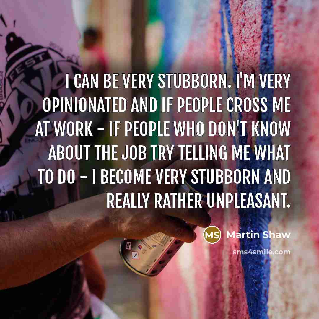 “I can be very stubborn. I'm very opinionated and if…” quote by Martin Shaw