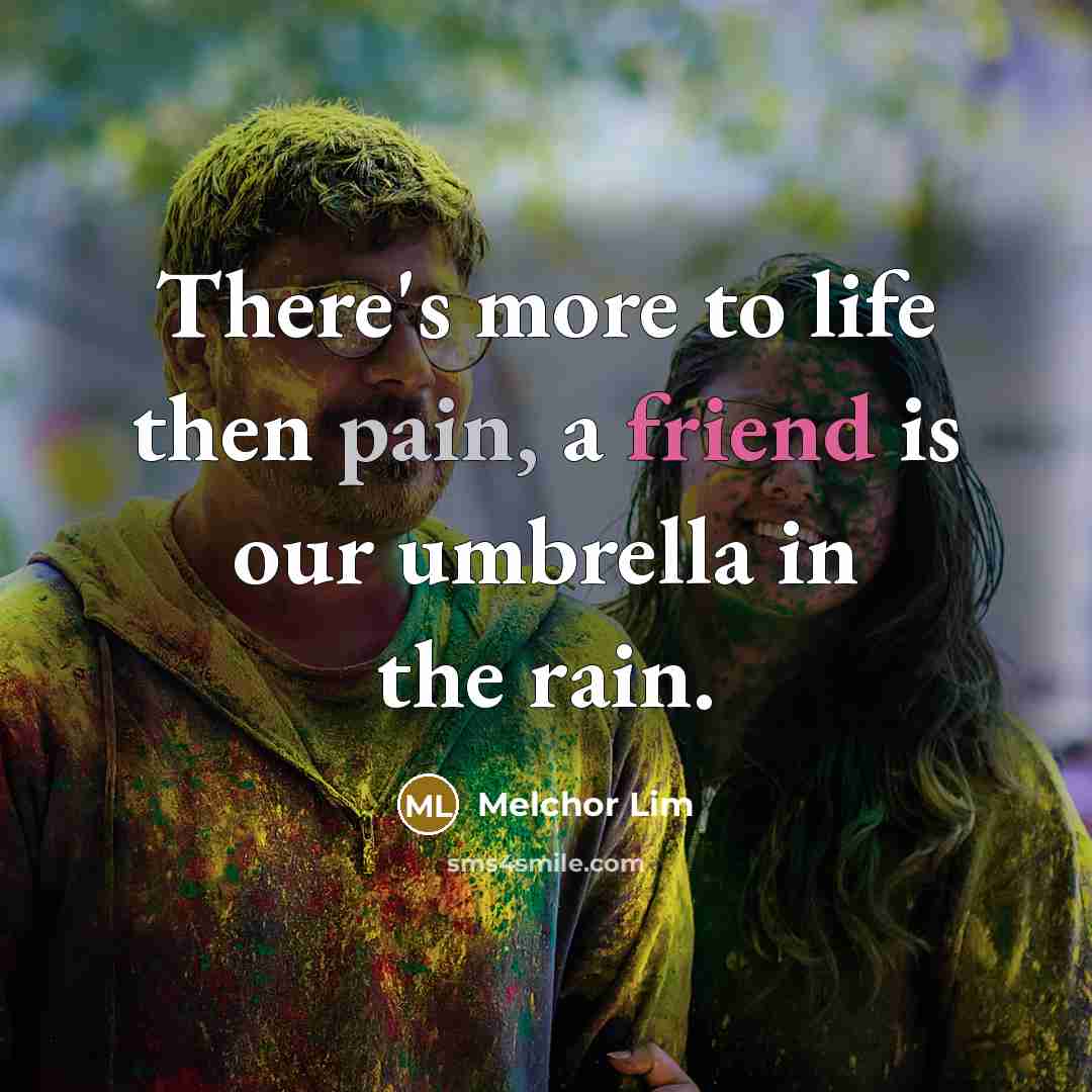 “There's more to life then pain, a friend is our…” quote by Melchor Lim