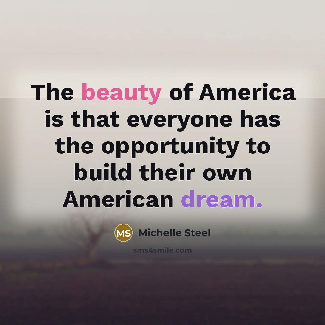 “The beauty of America is that everyone has the opportunity to build their own American dream.” quote by Michelle Steel