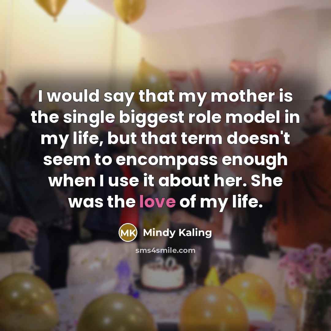 “I would say that my mother is the single biggest…” quote by Mindy Kaling