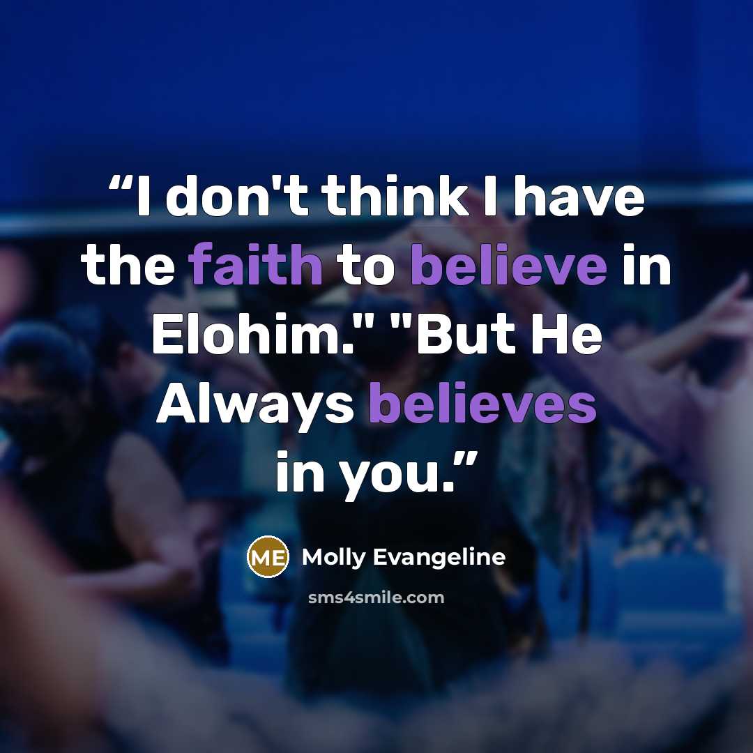 “I don't think I have the faith to believe in Elohim." "But He Always believes in you.” quote by Molly Evangeline