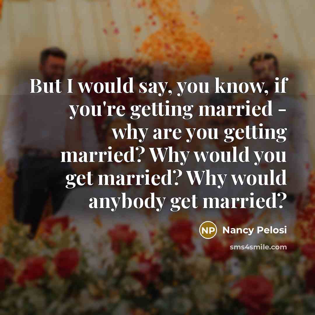 “But I would say, you know, if you're getting married…” quote by Nancy Pelosi