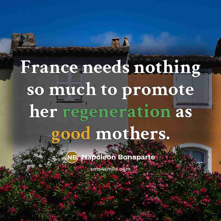 “France needs nothing so much to promote her regeneration as…” quote by Napoleon Bonaparte