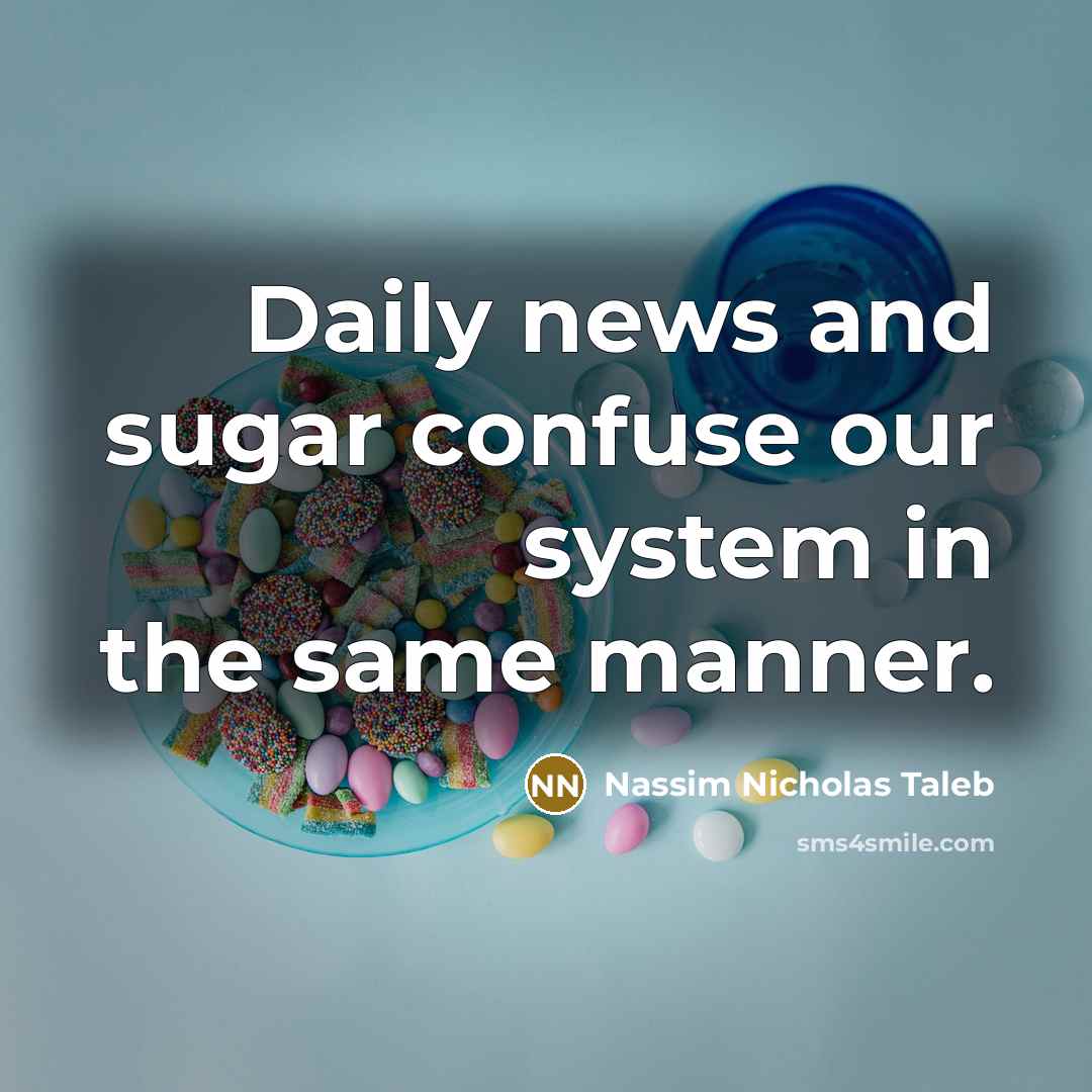 “Daily news and sugar confuse our system in the same…” quote by Nassim Nicholas Taleb
