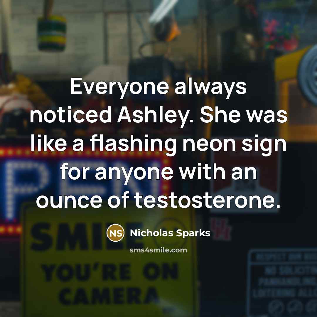 “Everyone always noticed Ashley. She was like a flashing neon…” quote by Nicholas Sparks