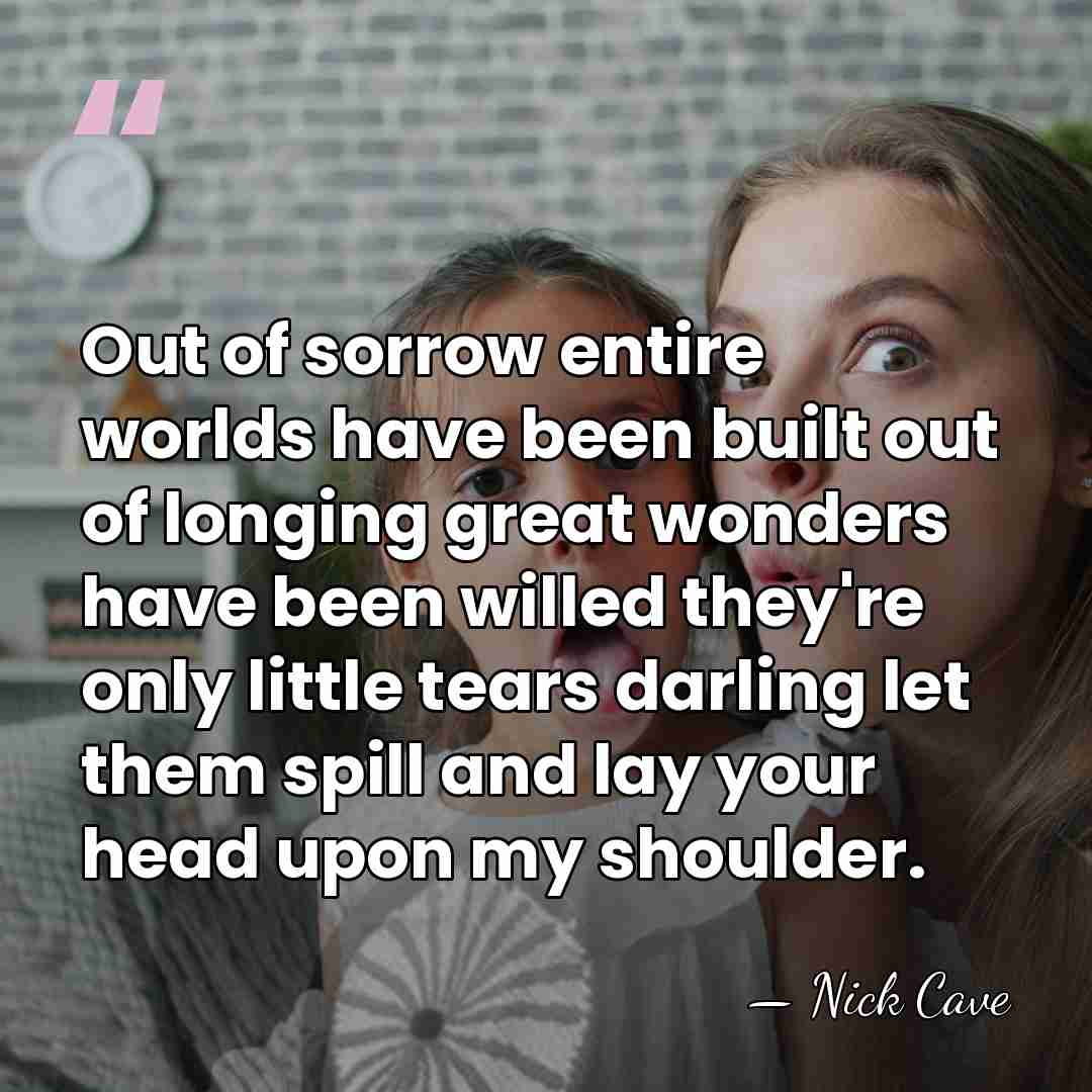 Out of sorrow entire worlds have been built out of longing great&hellip; - Nick Cave