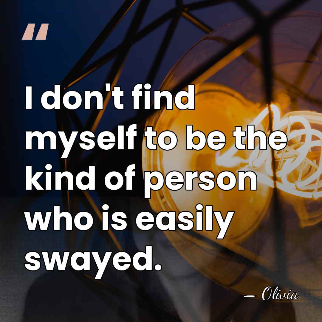 I don't find myself to be the kind of person who is&hellip; - Olivia