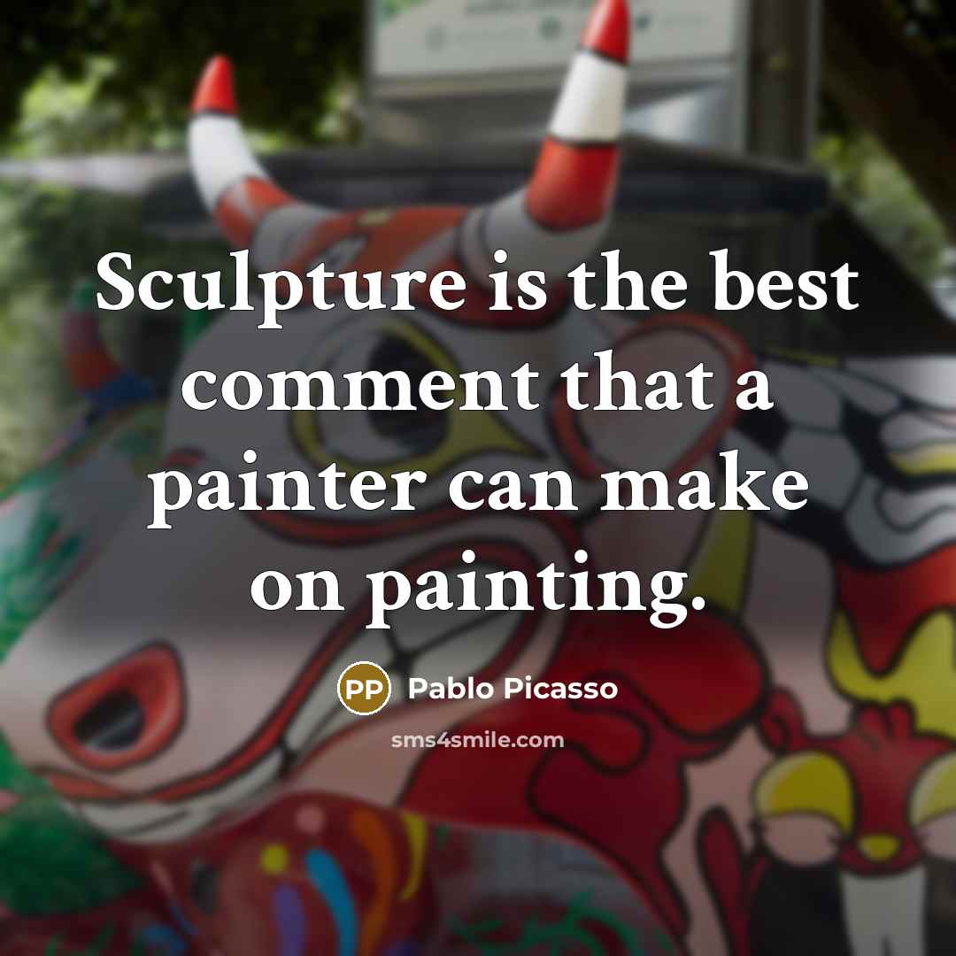 “Sculpture is the best comment that a painter can make on painting.” quote by Pablo Picasso