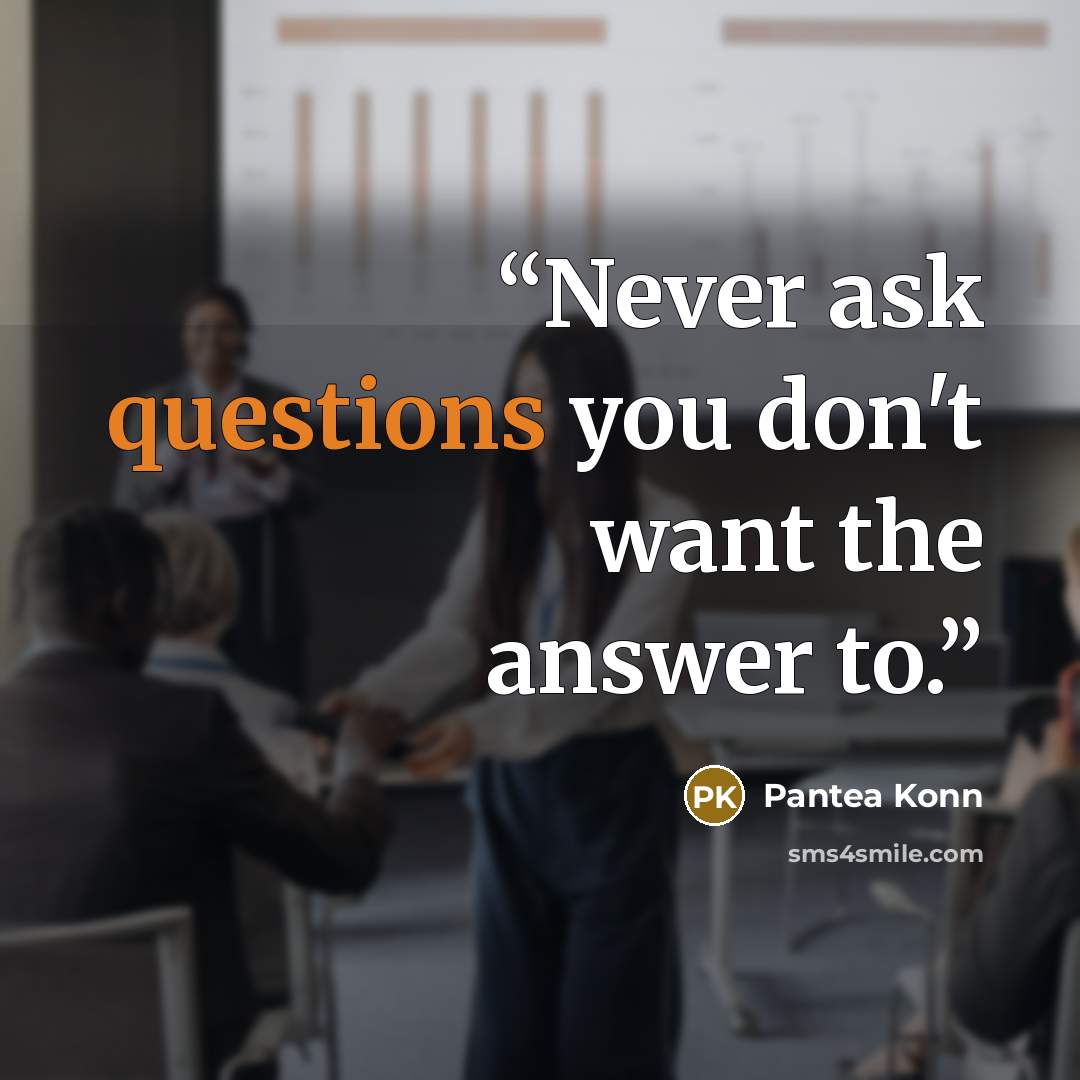 “Never ask questions you don't want the answer to.” quote by Pantea Konn