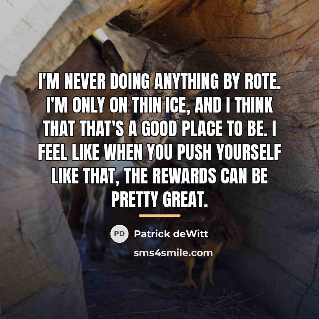 “I'm never doing anything by rote. I'm only on thin…” quote by Patrick deWitt