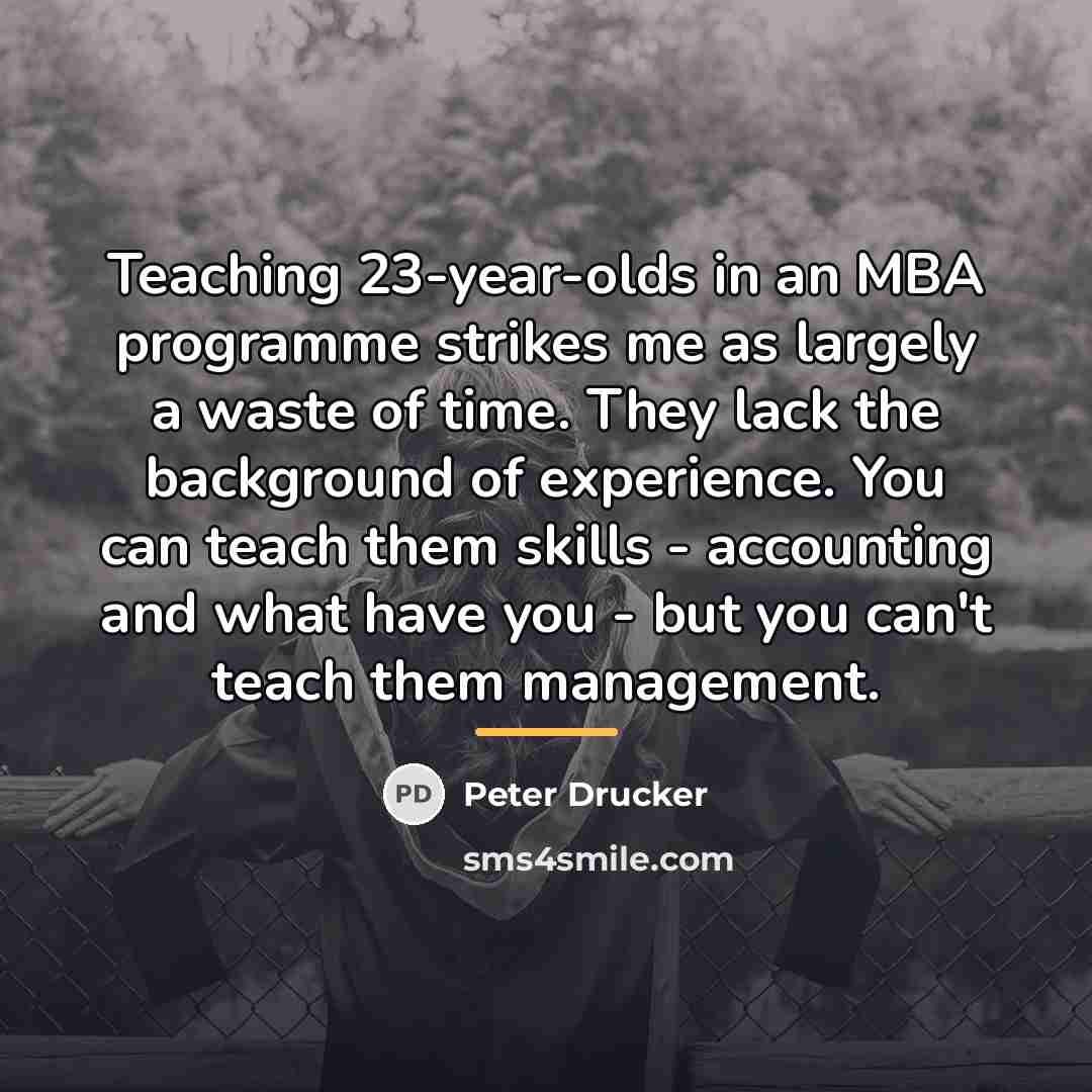 “Teaching 23-year-olds in an MBA programme strikes me as largely…” quote by Peter Drucker