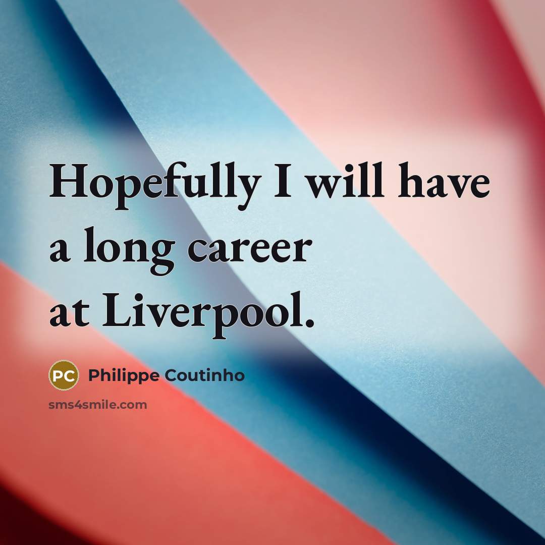 “Hopefully I will have a long career at Liverpool.…” quote by Philippe Coutinho