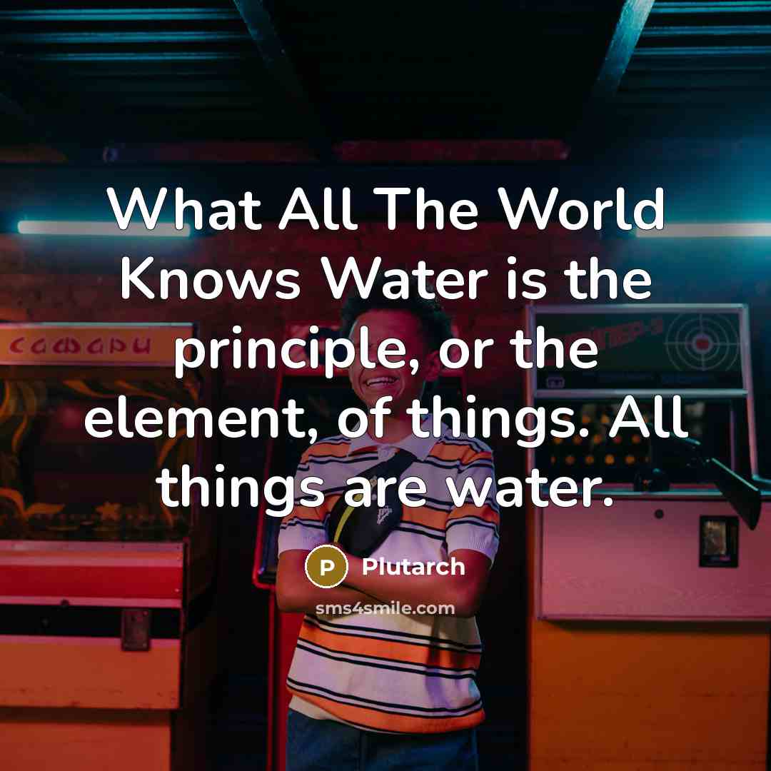 “What All The World Knows Water is the principle, or…” quote by Plutarch