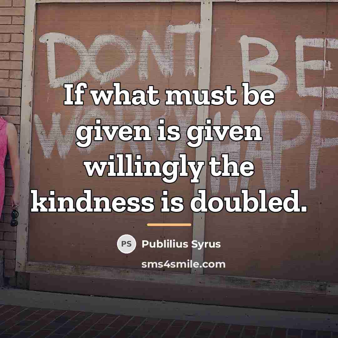 “If what must be given is given willingly the kindness…” quote by Publilius Syrus