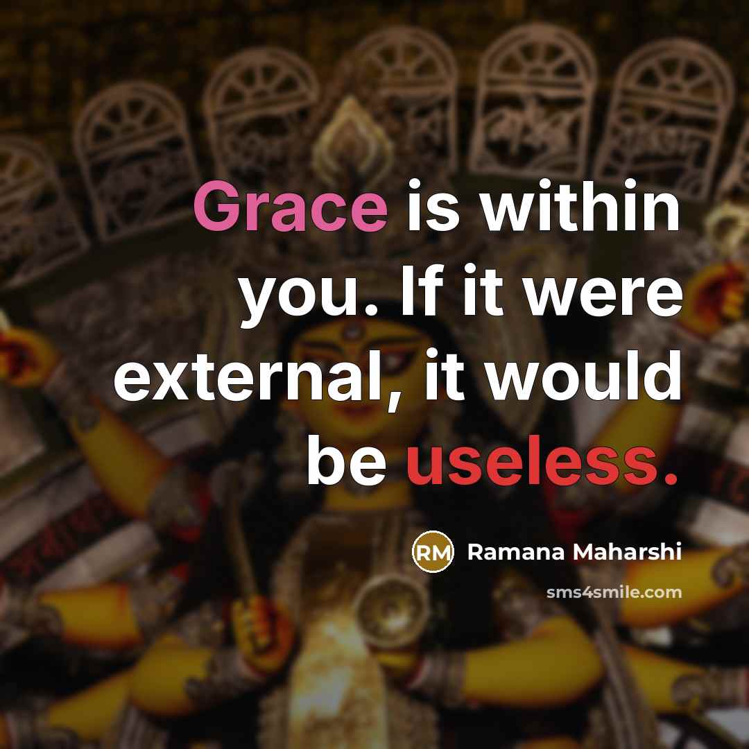 “Grace is within you. If it were external, it would be useless.” quote by Ramana Maharshi