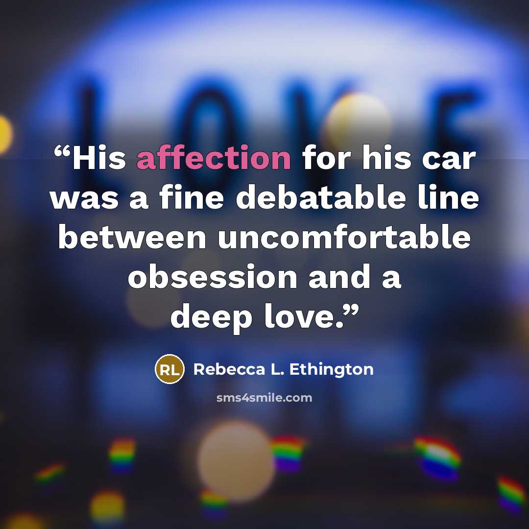 “His affection for his car was a fine debatable line between uncomfortable obsession and a deep love.” quote by Rebecca L. Ethington
