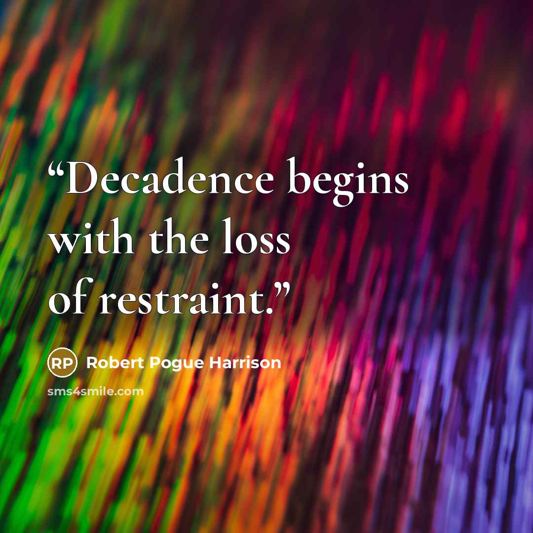 “Decadence begins with the loss of restraint.” quote by Robert Pogue Harrison