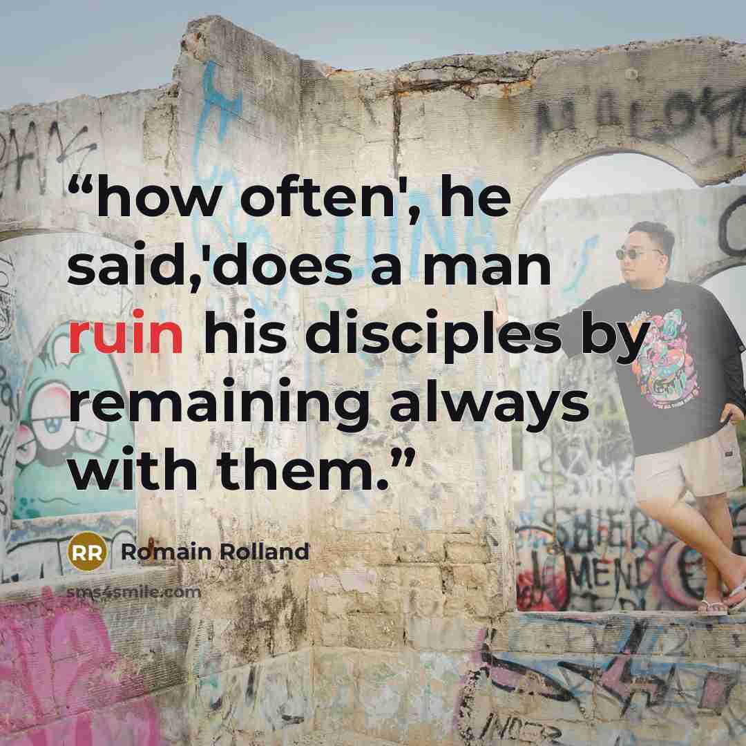 “how often', he said,'does a man ruin his disciples by remaining always with them.” quote by Romain Rolland