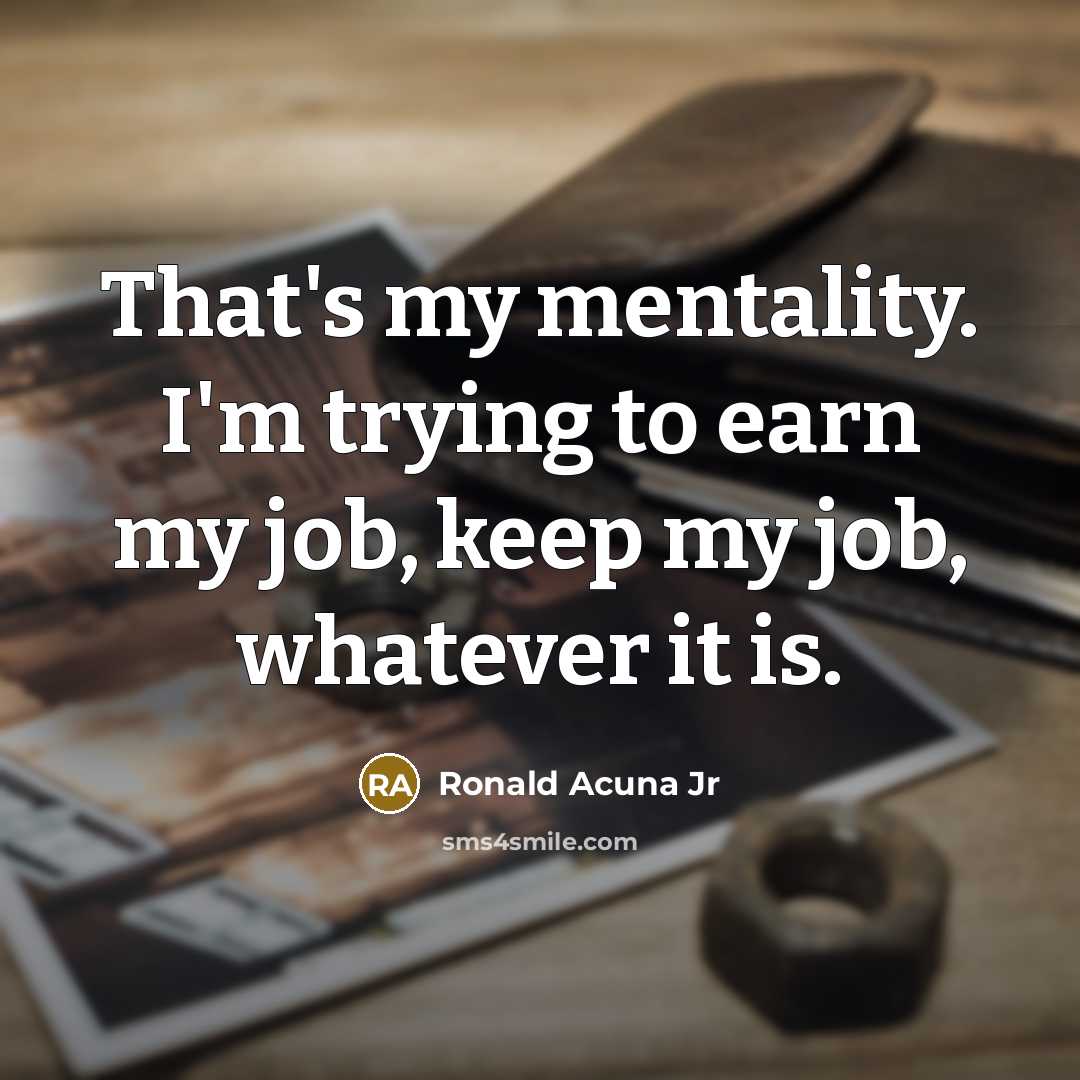 “That's my mentality. I'm trying to earn my job, keep…” quote by Ronald Acuna Jr