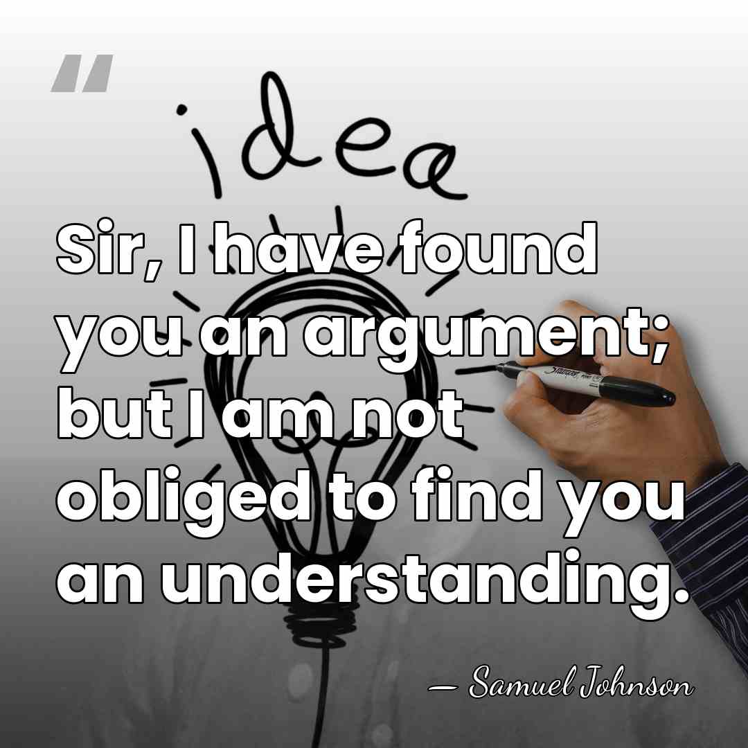 Sir, I have found you an argument; but I am not obliged&hellip; - Samuel Johnson