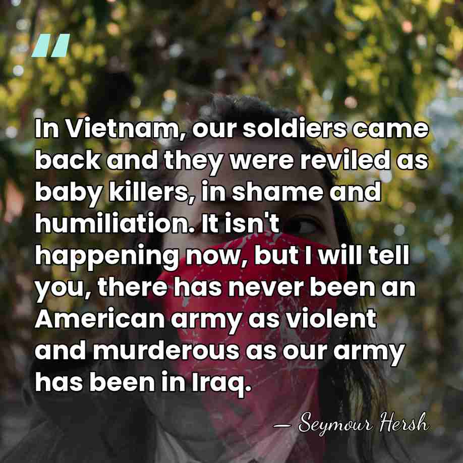 In Vietnam, our soldiers came back and they were reviled as baby&hellip; - Seymour Hersh