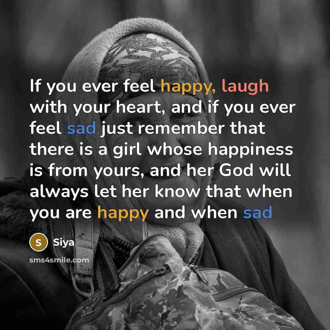 “If you ever feel happy, laugh with your heart, and if you ever feel sad just remember that there is a girl whose happiness is from yours, and her God will always let her know that when you are happy and when sad” quote by Siya