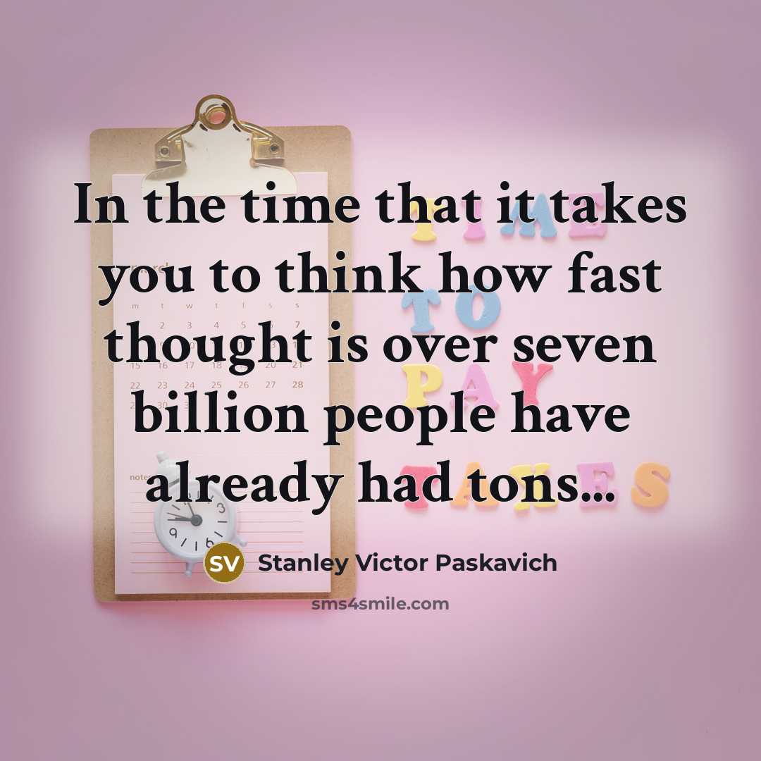 “In the time that it takes you to think how…” quote by Stanley Victor Paskavich