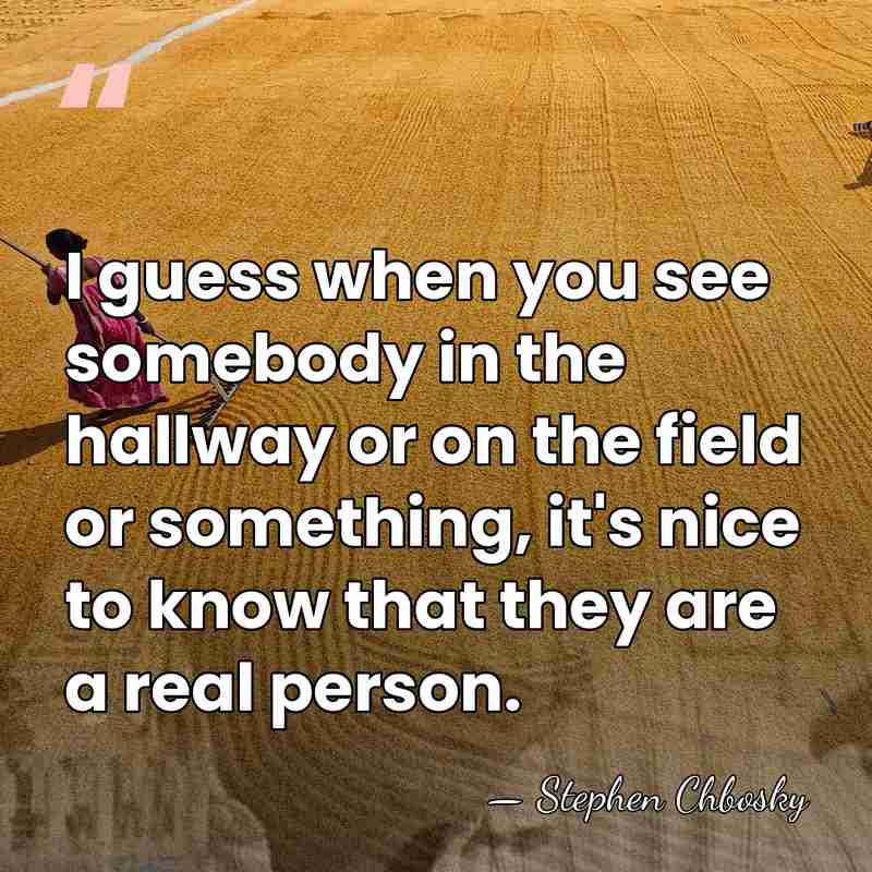 I guess when you see somebody in the hallway or on the&hellip; - Stephen Chbosky