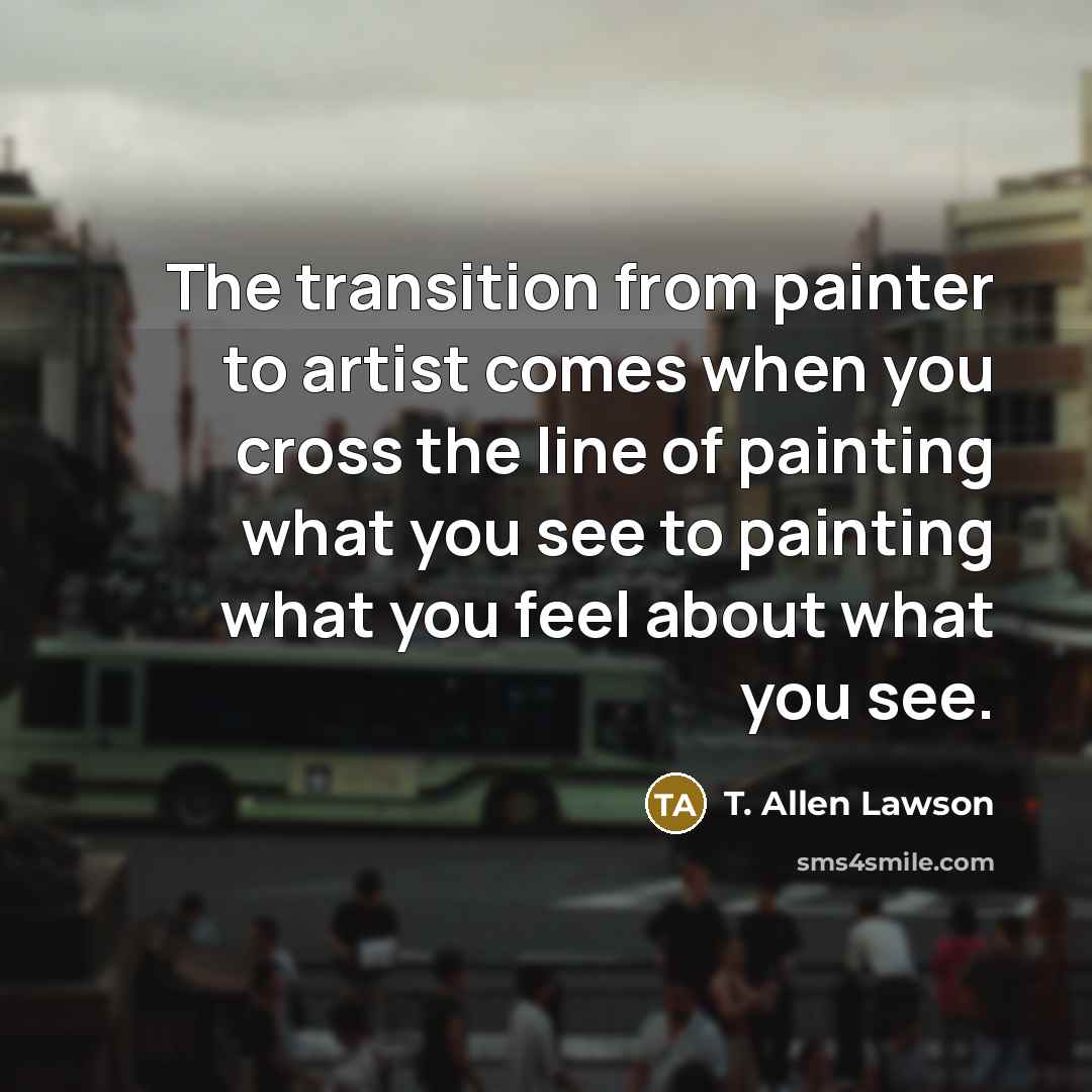 “The transition from painter to artist comes when you cross…” quote by T. Allen Lawson