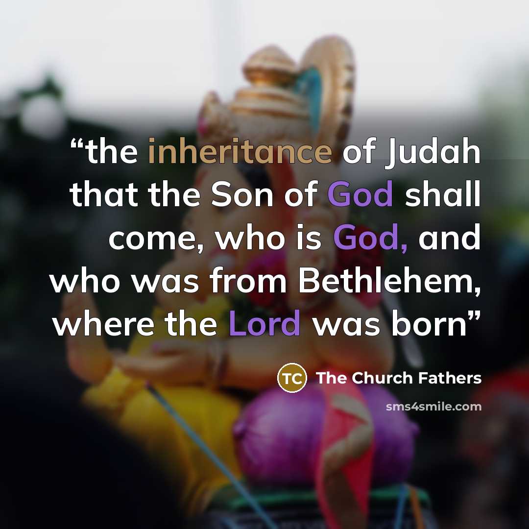 “the inheritance of Judah that the Son of God shall come, who is God, and who was from Bethlehem, where the Lord was born” quote by The Church Fathers