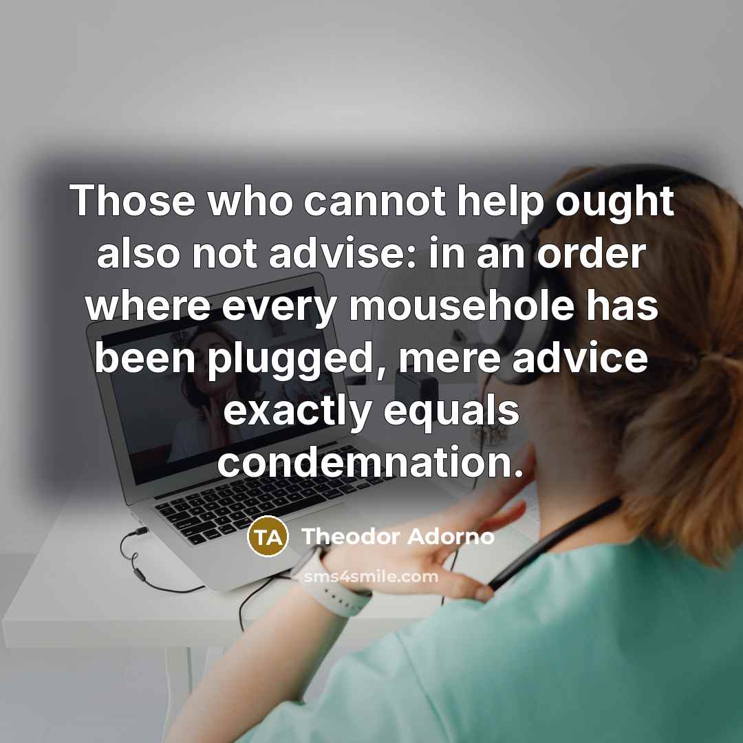 “Those who cannot help ought also not advise: in an…” quote by Theodor Adorno