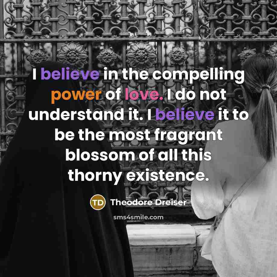 “I believe in the compelling power of love. I do…” quote by Theodore Dreiser
