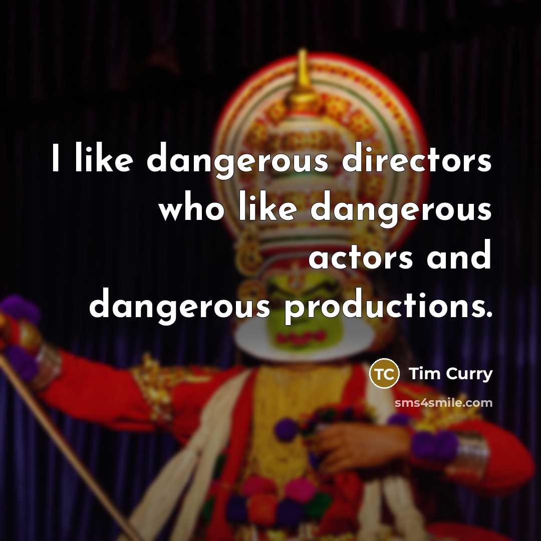 “I like dangerous directors who like dangerous actors and dangerous…” quote by Tim Curry