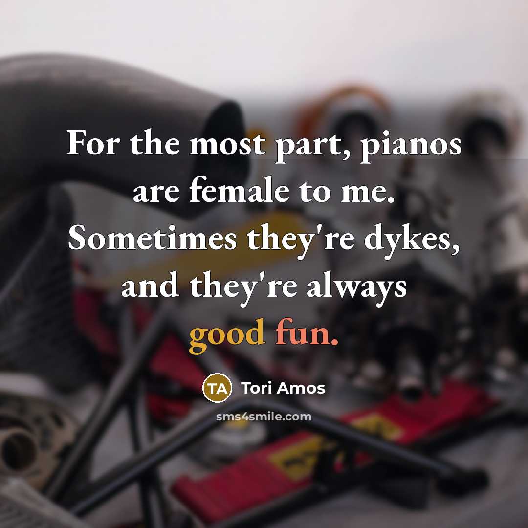 “For the most part, pianos are female to me. Sometimes…” quote by Tori Amos