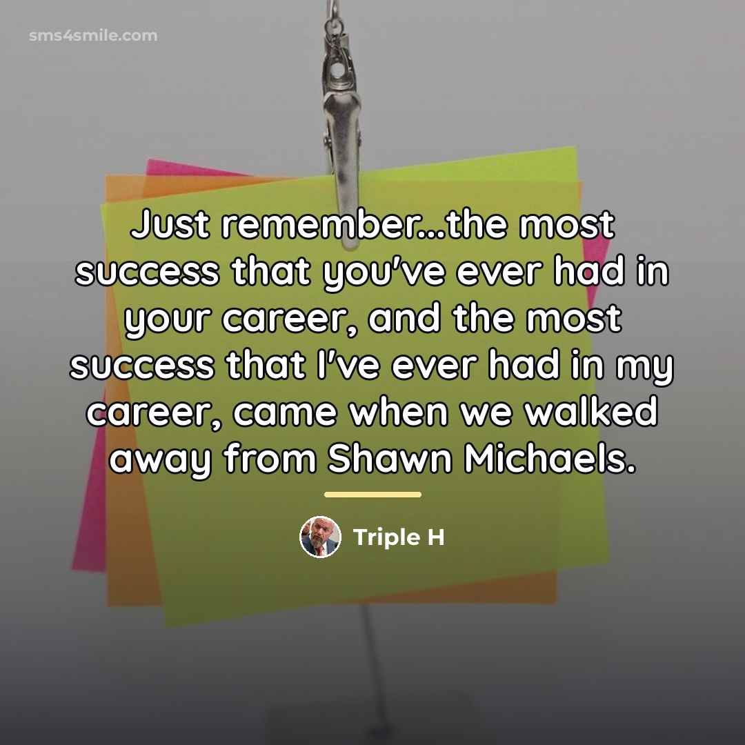 “Just remember...the most success that you've ever had in your…” quote by Triple H