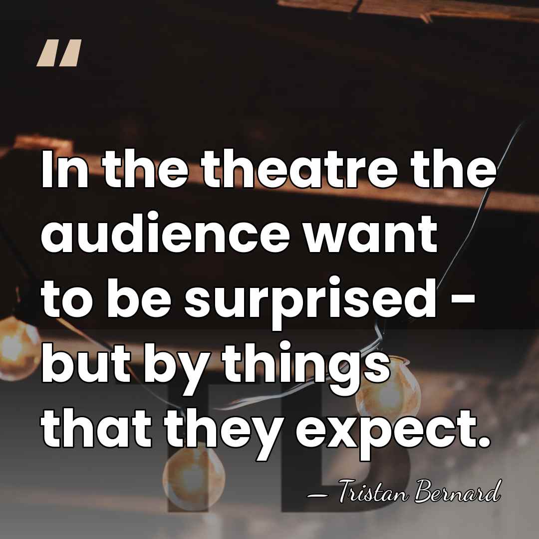 In the theatre the audience want to be surprised - but by&hellip; - Tristan Bernard