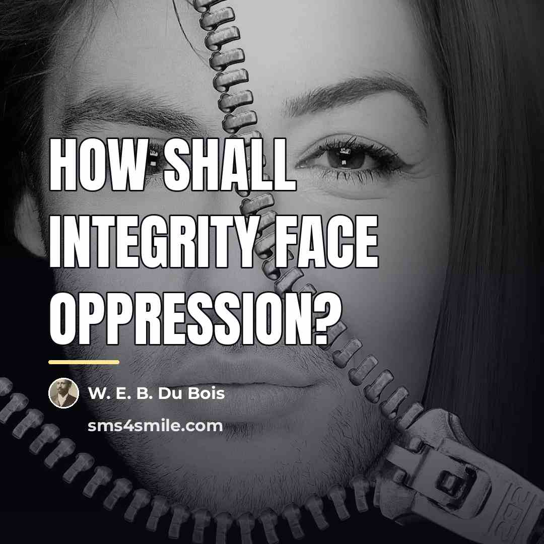 “How shall Integrity face Oppression?…” quote by W. E. B. Du Bois