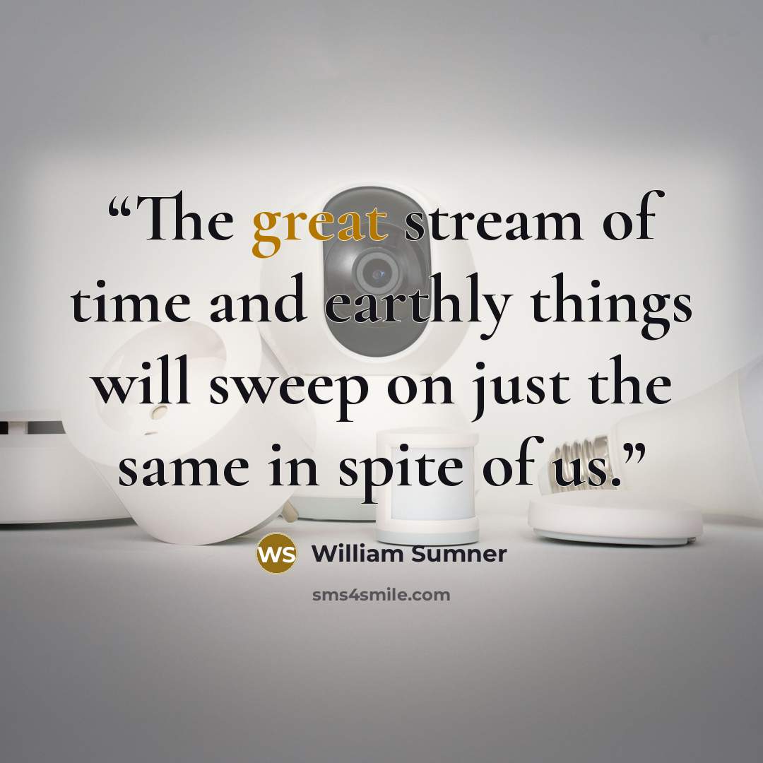 “The great stream of time and earthly things will sweep on just the same in spite of us.” quote by William Sumner