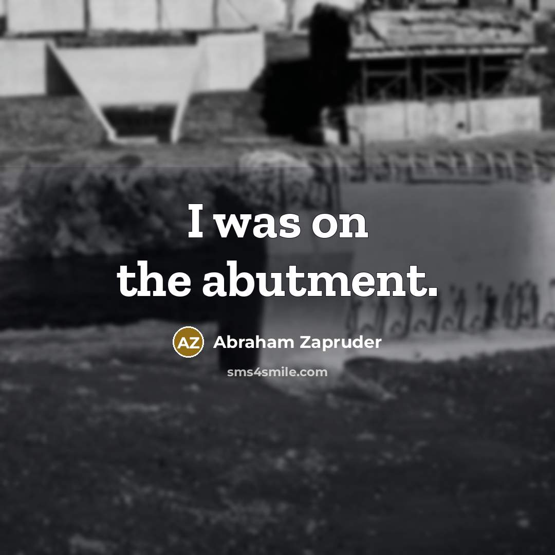 “I was on the abutment.” quote by Abraham Zapruder