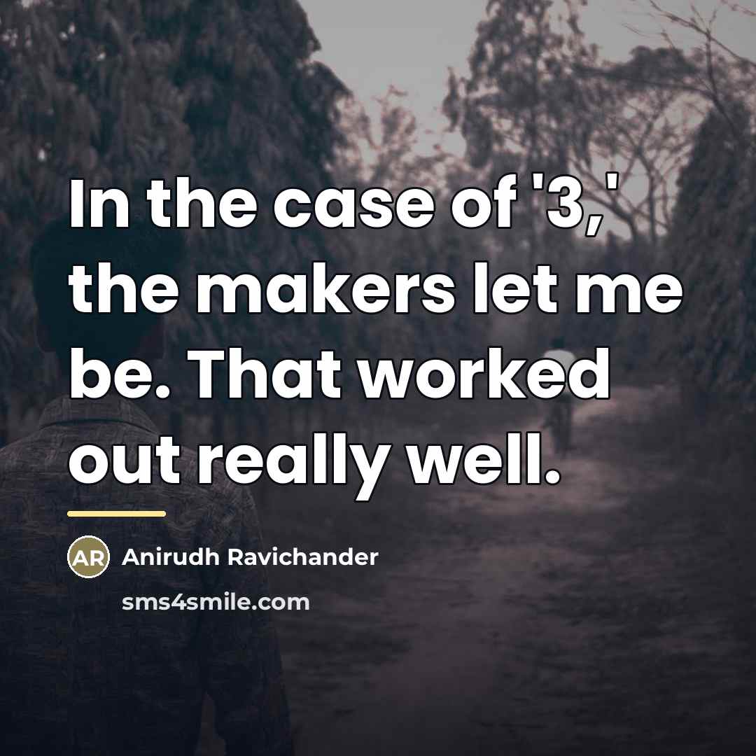 “In the case of '3,' the makers let me be.…” quote by Anirudh Ravichander