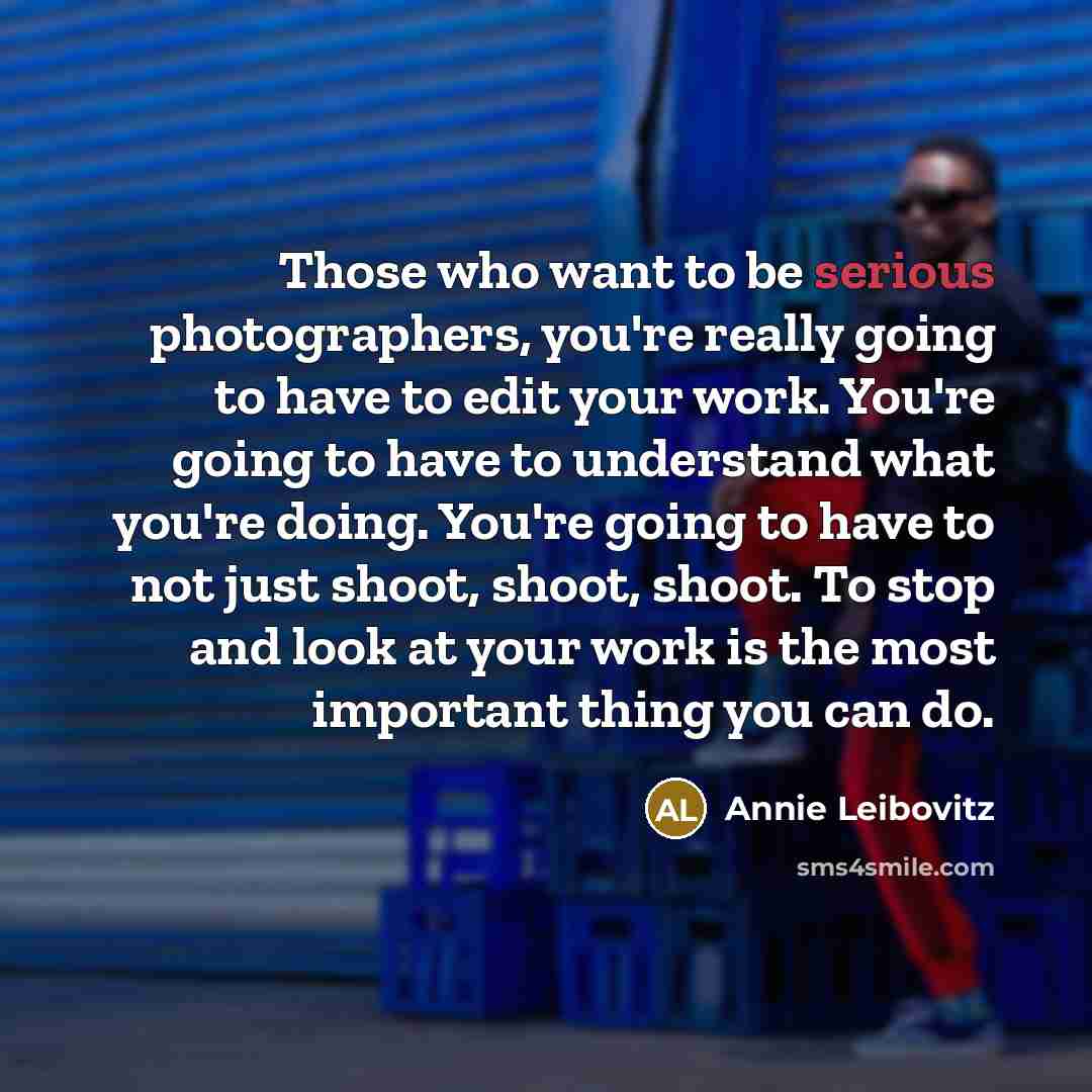 “Those who want to be serious photographers, you're really going…” quote by Annie Leibovitz