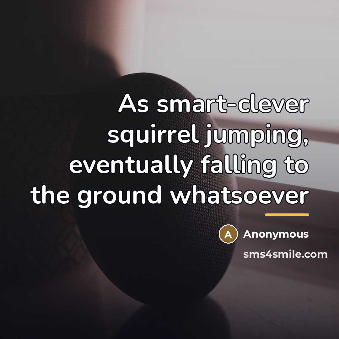 “As smart-clever squirrel jumping, eventually falling to the ground whatsoever…” quote by Anonymous