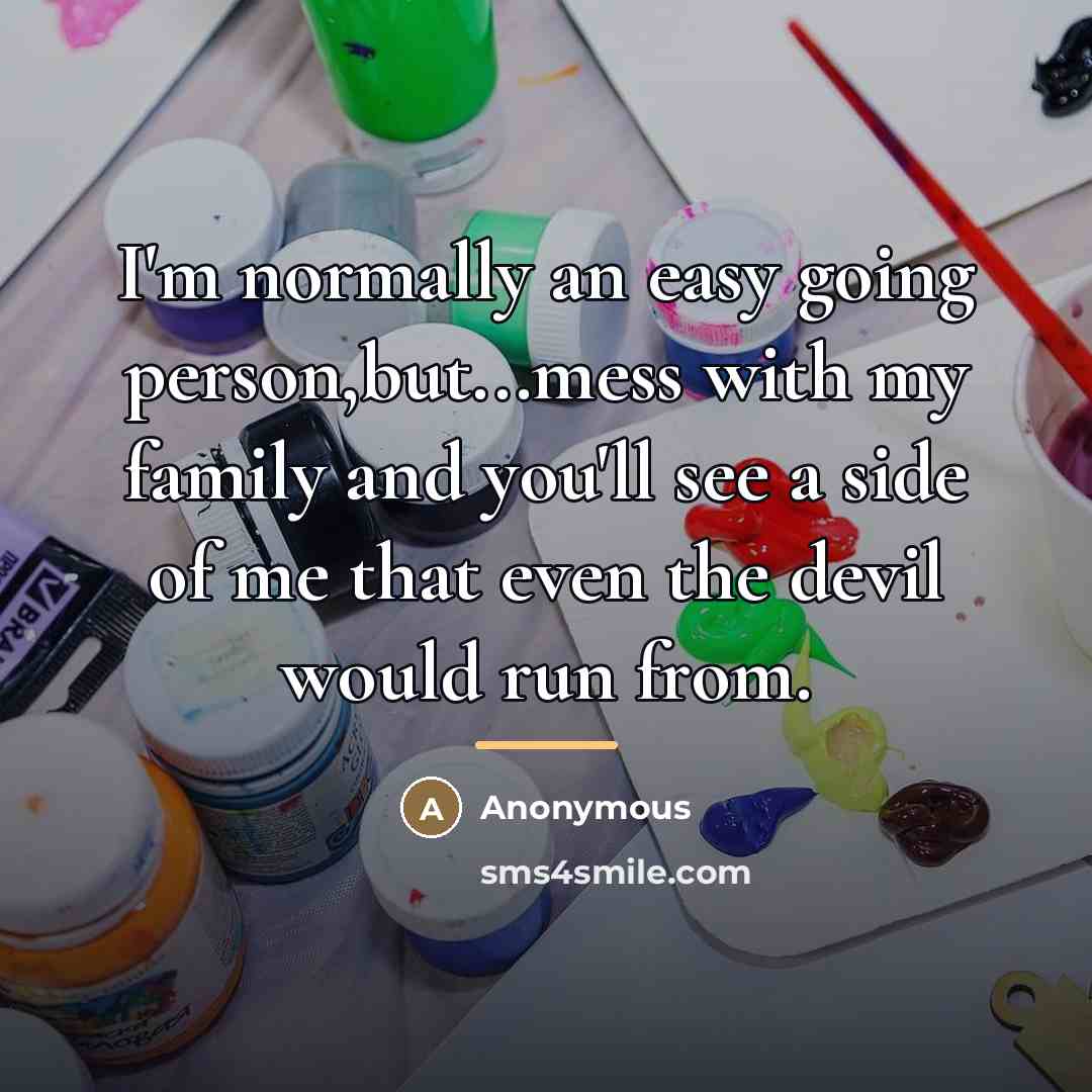 “I'm normally an easy going person,but...mess with my family and…” quote by Anonymous