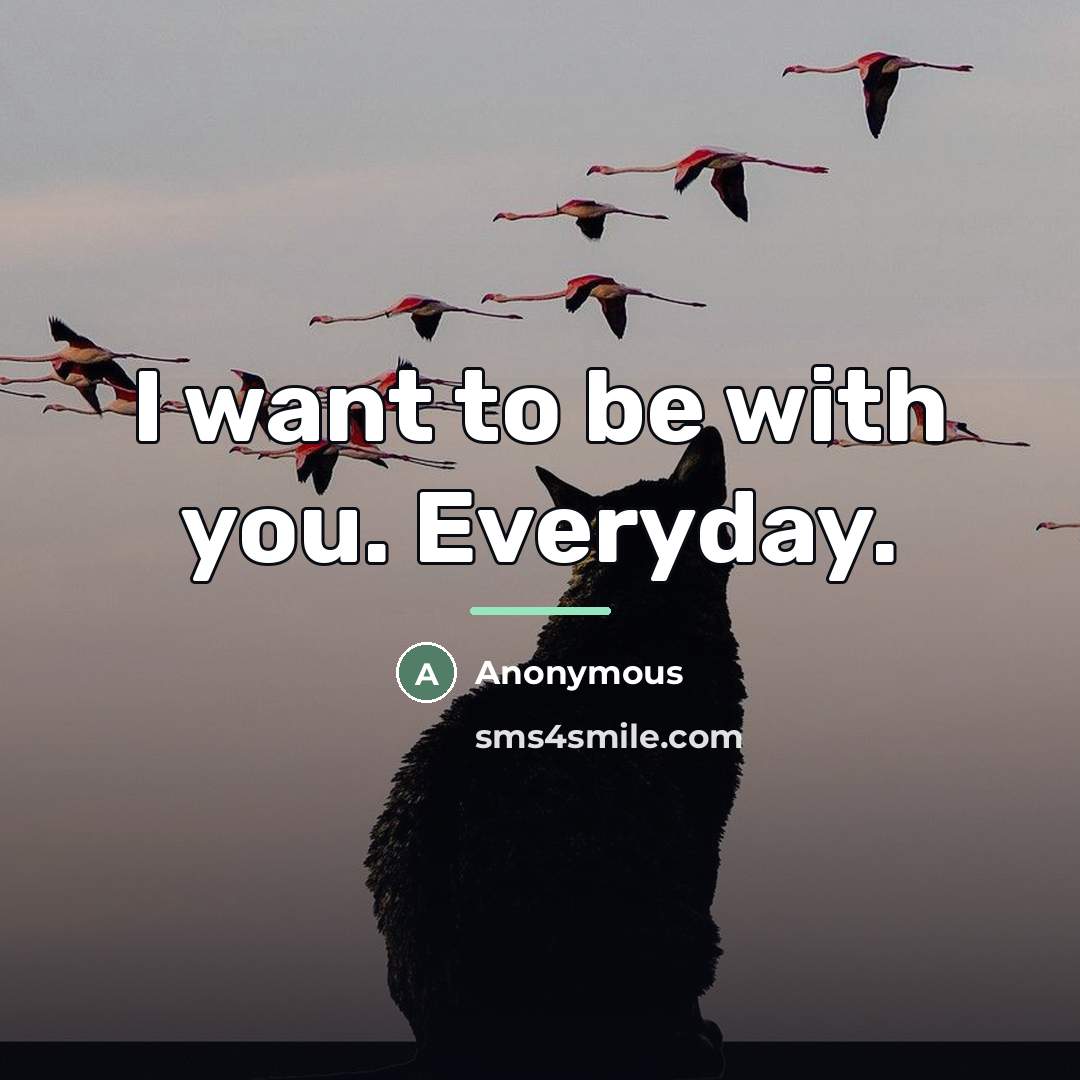 “I want to be with you. Everyday.…” quote by Anonymous