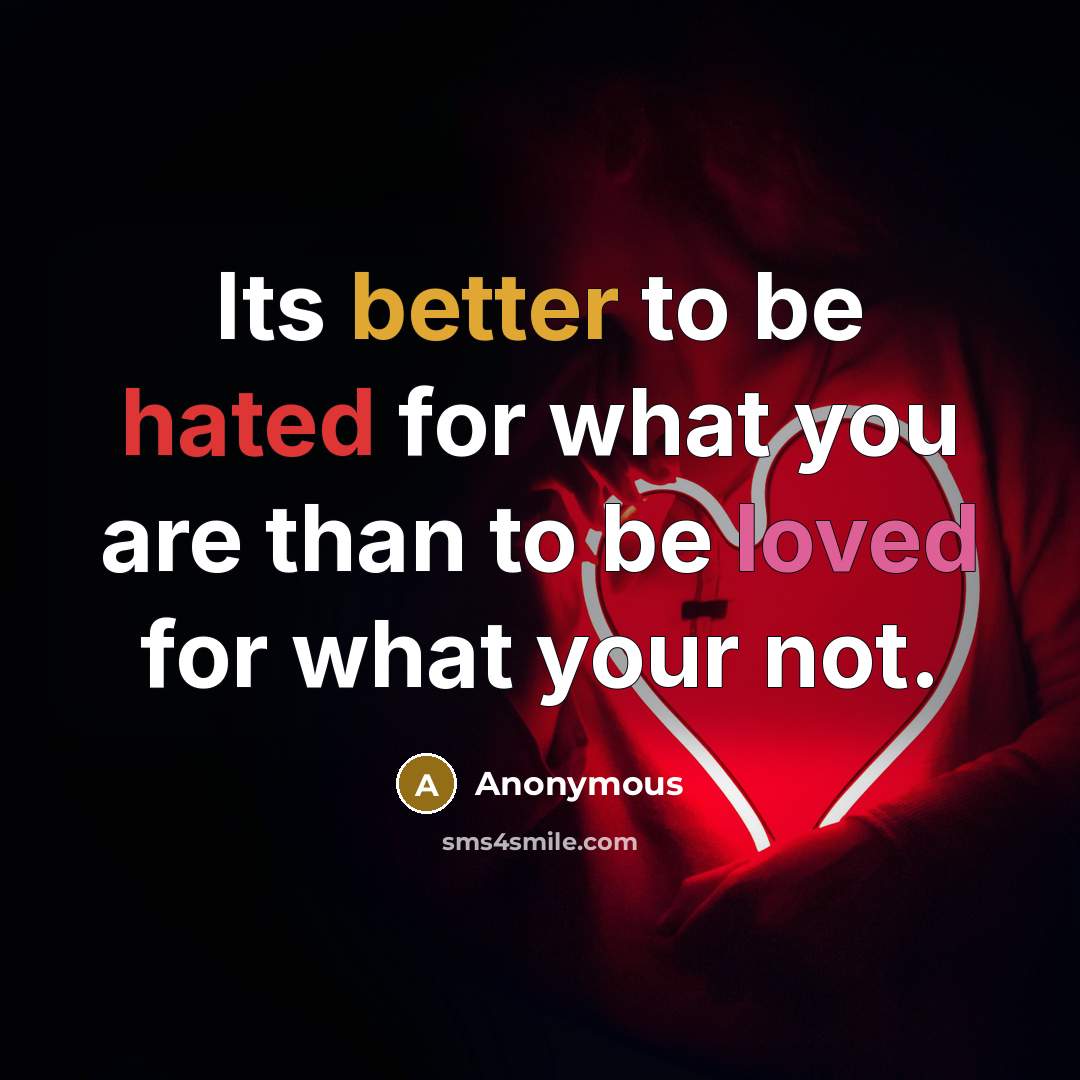 “Its better to be hated for what you are than to be loved for what your not.” quote by Anonymous