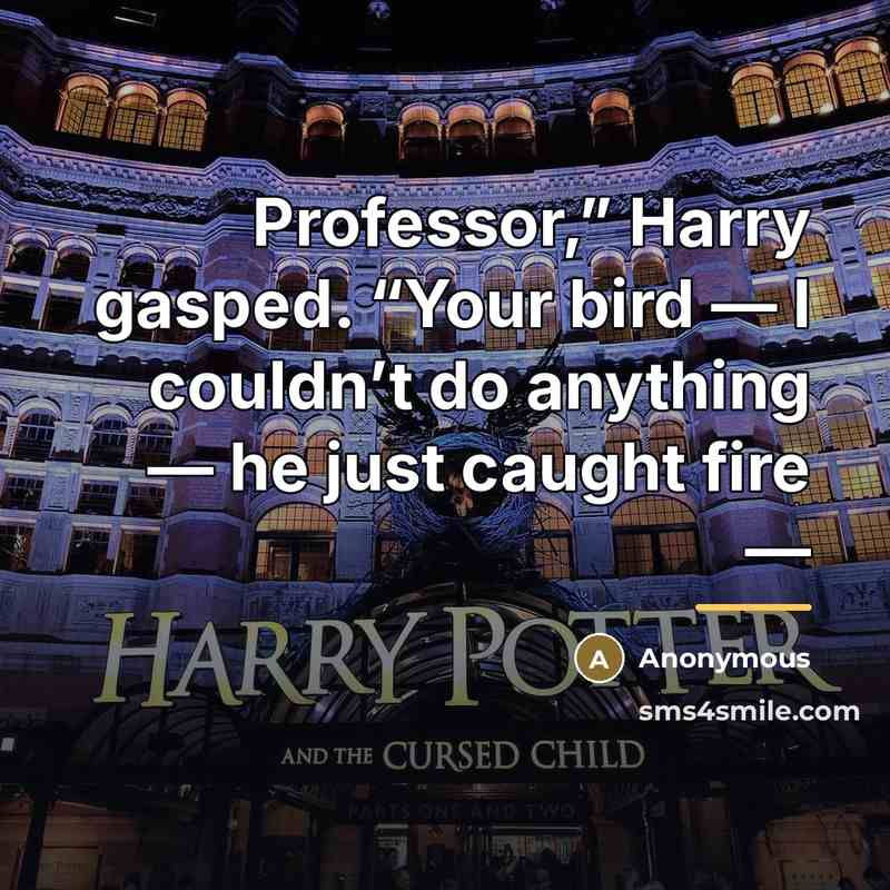 “Professor,” Harry gasped. “Your bird — I couldn’t do anything…” quote by Anonymous